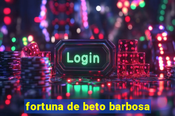 fortuna de beto barbosa